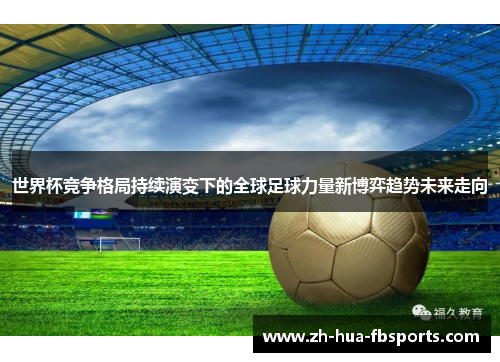 世界杯竞争格局持续演变下的全球足球力量新博弈趋势未来走向