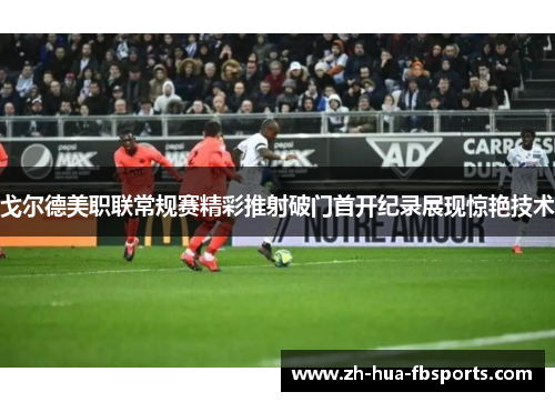 戈尔德美职联常规赛精彩推射破门首开纪录展现惊艳技术