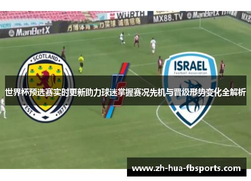 世界杯预选赛实时更新助力球迷掌握赛况先机与晋级形势变化全解析 世界杯预选赛实时更新助力球迷掌握赛况先机与晋级形势变化全解析
