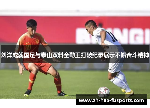 刘洋成就国足与泰山双料全勤王打破纪录展示不懈奋斗精神 刘洋成就国足与泰山双料全勤王打破纪录展示不懈奋斗精神
