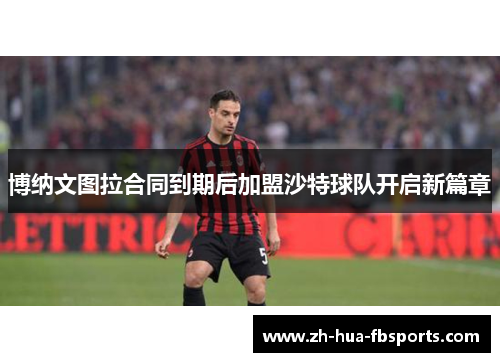 博纳文图拉合同到期后加盟沙特球队开启新篇章 博纳文图拉合同到期后加盟沙特球队开启新篇章