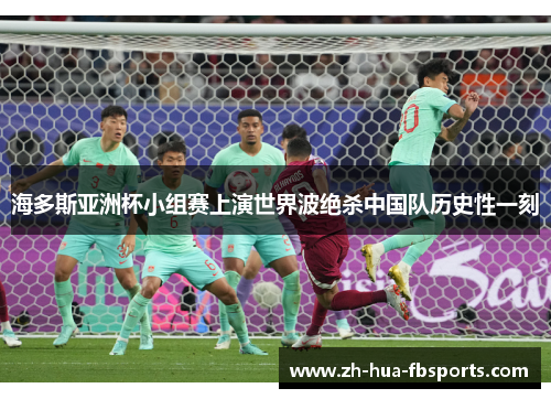 海多斯亚洲杯小组赛上演世界波绝杀中国队历史性一刻 海多斯亚洲杯小组赛上演世界波绝杀中国队历史性一刻