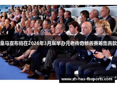 皇马宣布将在2026年3月底举办元老传奇慈善赛筹集善款 皇马宣布将在2026年3月底举办元老传奇慈善赛筹集善款