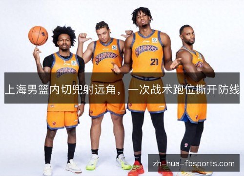 上海男篮内切兜射远角,一次战术跑位撕开防线 上海男篮内切兜射远角,一次战术跑位撕开防线