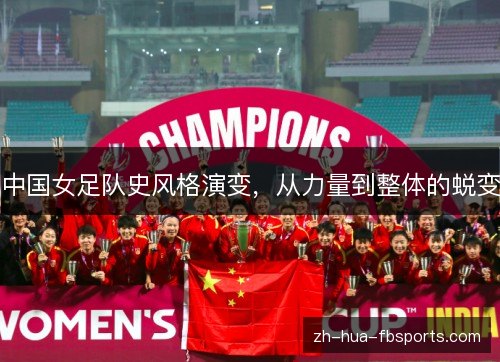 中国女足队史风格演变,从力量到整体的蜕变 中国女足队史风格演变,从力量到整体的蜕变