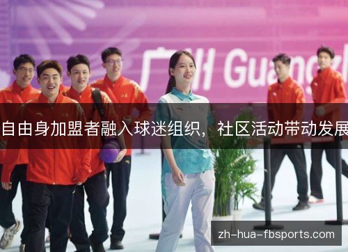 自由身加盟者融入球迷组织,社区活动带动发展 自由身加盟者融入球迷组织,社区活动带动发展