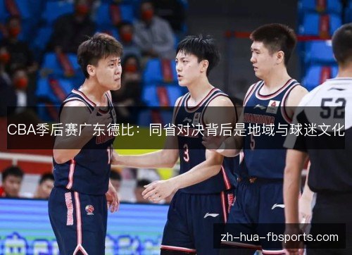 CBA季后赛广东德比:同省对决背后是地域与球迷文化 CBA季后赛广东德比:同省对决背后是地域与球迷文化